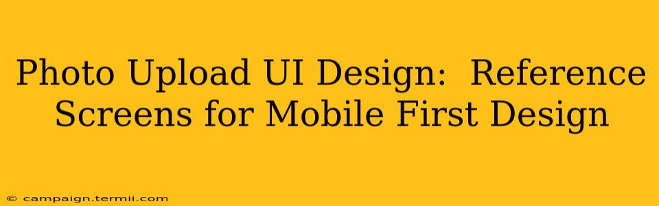 Photo Upload UI Design:  Reference Screens for Mobile First Design