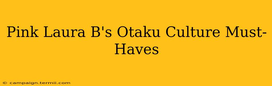 Pink Laura B's Otaku Culture Must-Haves