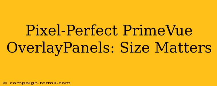 Pixel-Perfect PrimeVue OverlayPanels: Size Matters