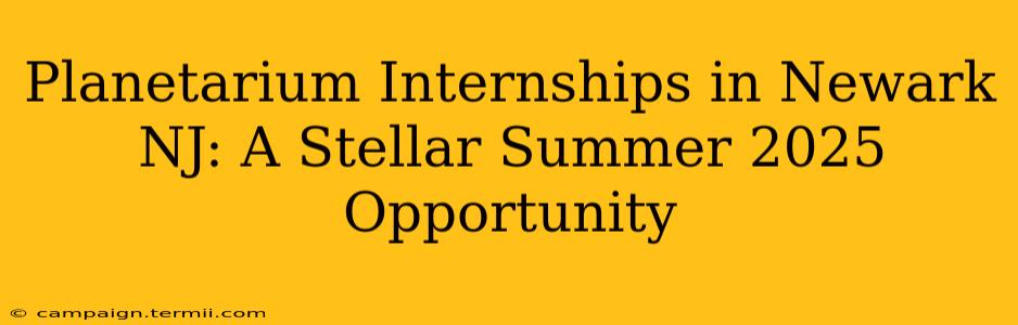 Planetarium Internships in Newark NJ: A Stellar Summer 2025 Opportunity