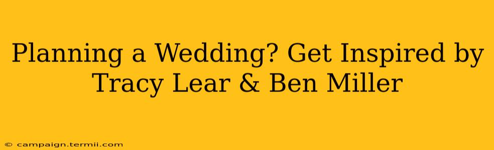 Planning a Wedding? Get Inspired by Tracy Lear & Ben Miller