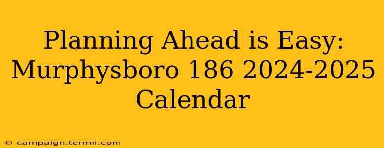 Planning Ahead is Easy: Murphysboro 186 2024-2025 Calendar