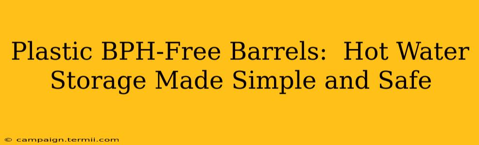 Plastic BPH-Free Barrels:  Hot Water Storage Made Simple and Safe