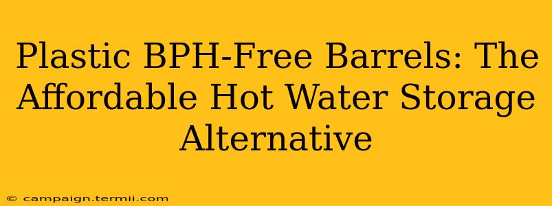 Plastic BPH-Free Barrels: The Affordable Hot Water Storage Alternative