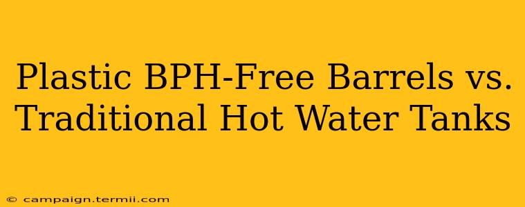 Plastic BPH-Free Barrels vs. Traditional Hot Water Tanks