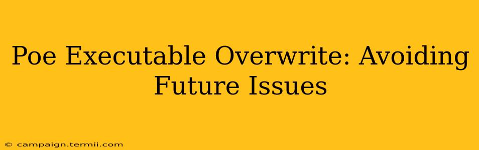 Poe Executable Overwrite: Avoiding Future Issues