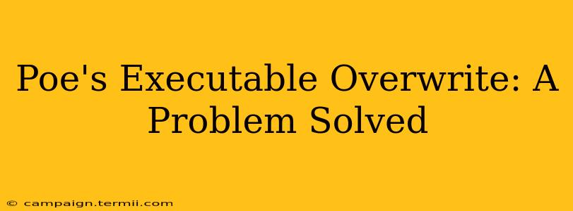 Poe's Executable Overwrite: A Problem Solved