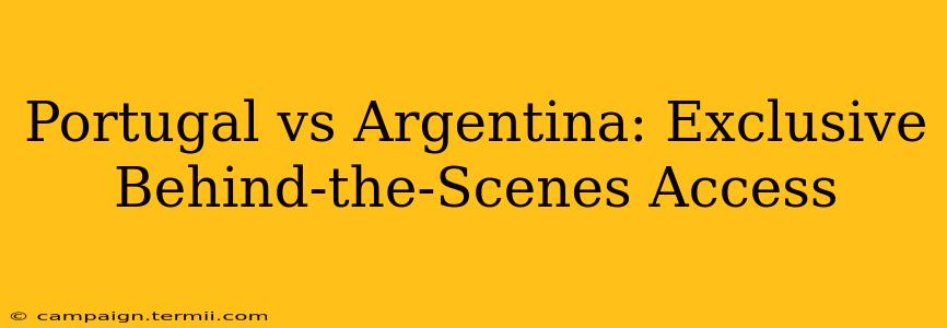 Portugal vs Argentina: Exclusive Behind-the-Scenes Access