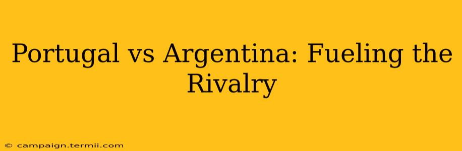 Portugal vs Argentina: Fueling the Rivalry