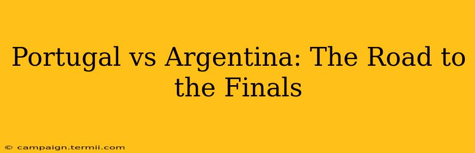 Portugal vs Argentina: The Road to the Finals