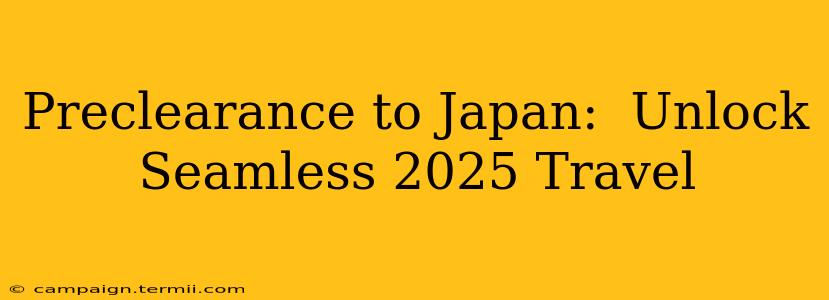 Preclearance to Japan:  Unlock Seamless 2025 Travel