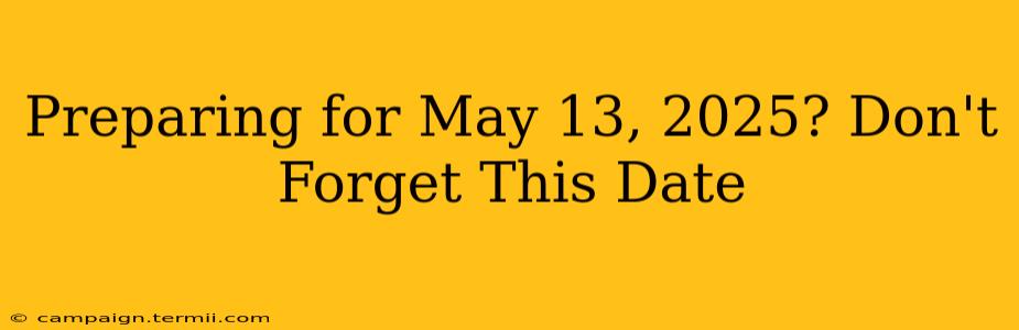 Preparing for May 13, 2025? Don't Forget This Date