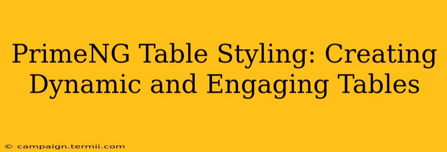 PrimeNG Table Styling: Creating Dynamic and Engaging Tables