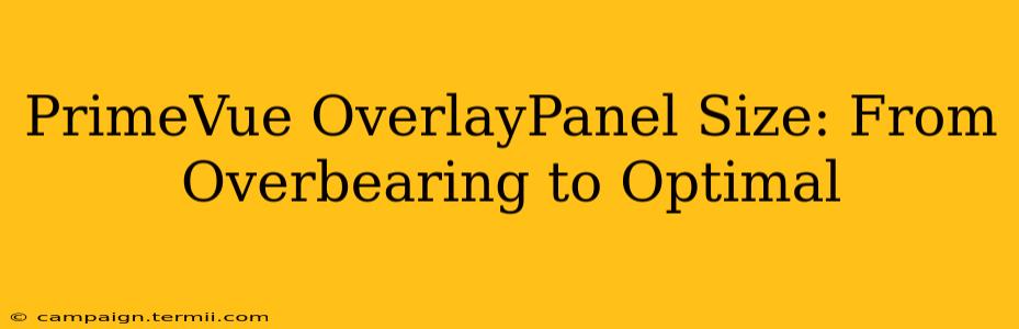 PrimeVue OverlayPanel Size: From Overbearing to Optimal