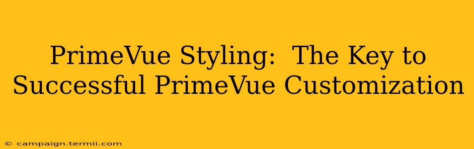 PrimeVue Styling:  The Key to Successful PrimeVue Customization