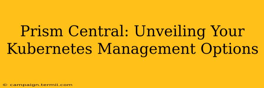 Prism Central: Unveiling Your Kubernetes Management Options