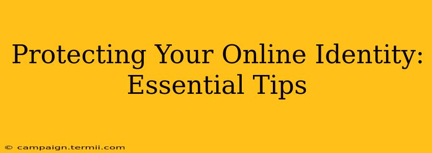 Protecting Your Online Identity: Essential Tips