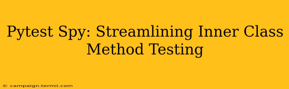 Pytest Spy: Streamlining Inner Class Method Testing