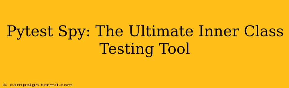 Pytest Spy: The Ultimate Inner Class Testing Tool