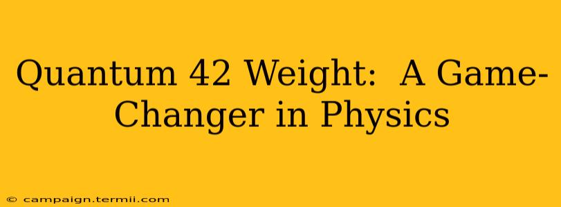 Quantum 42 Weight:  A Game-Changer in Physics