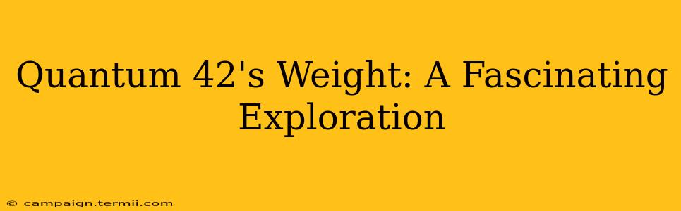 Quantum 42's Weight: A Fascinating Exploration