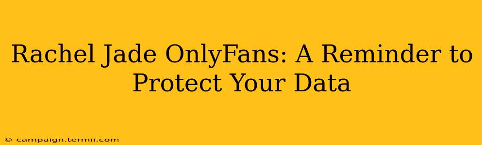 Rachel Jade OnlyFans: A Reminder to Protect Your Data