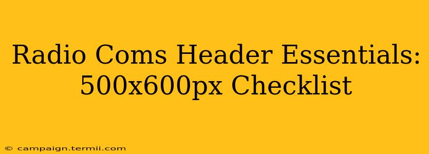 Radio Coms Header Essentials: 500x600px Checklist