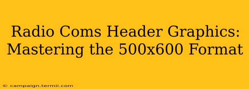 Radio Coms Header Graphics: Mastering the 500x600 Format