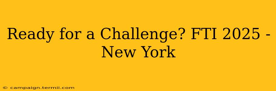 Ready for a Challenge? FTI 2025 - New York