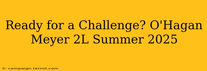 Ready for a Challenge? O'Hagan Meyer 2L Summer 2025