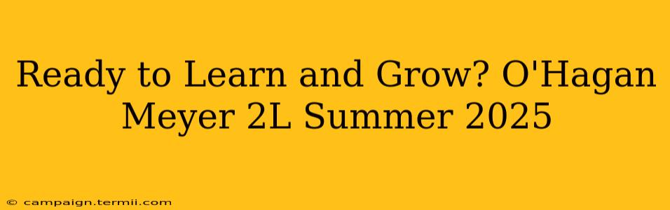 Ready to Learn and Grow? O'Hagan Meyer 2L Summer 2025