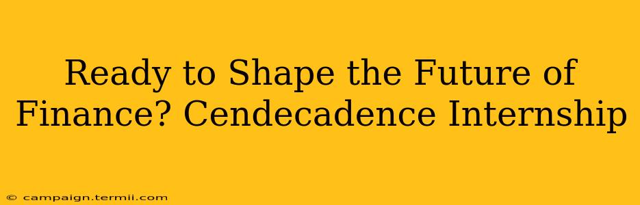 Ready to Shape the Future of Finance? Cendecadence Internship