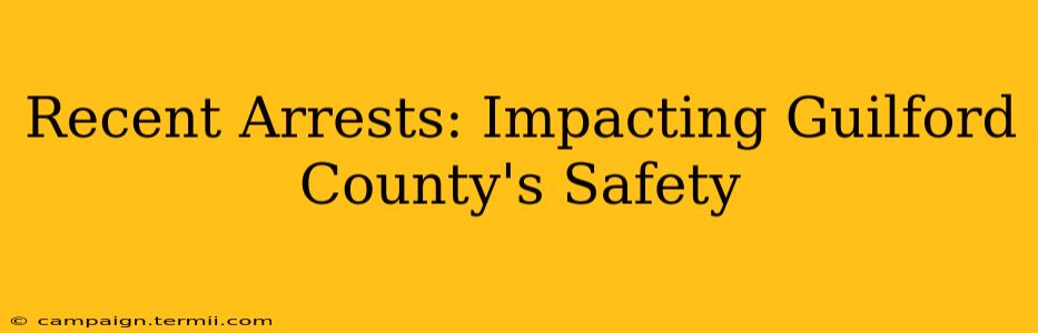 Recent Arrests: Impacting Guilford County's Safety