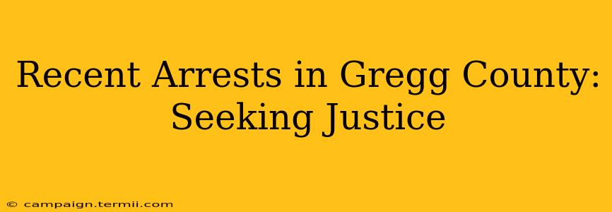 Recent Arrests in Gregg County: Seeking Justice