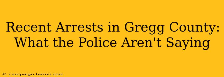 Recent Arrests in Gregg County: What the Police Aren't Saying