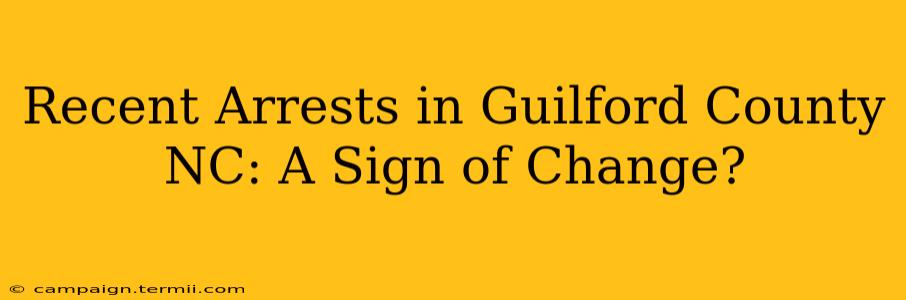 Recent Arrests in Guilford County NC: A Sign of Change?