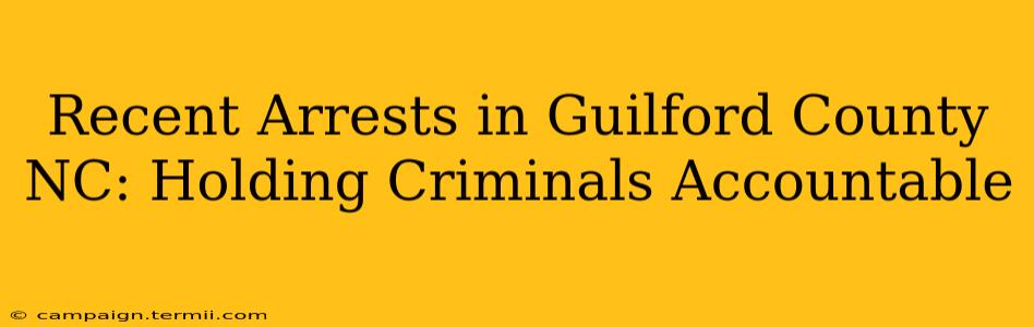 Recent Arrests in Guilford County NC: Holding Criminals Accountable