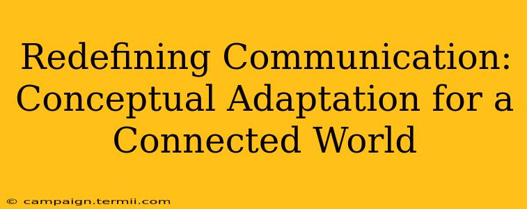 Redefining Communication: Conceptual Adaptation for a Connected World