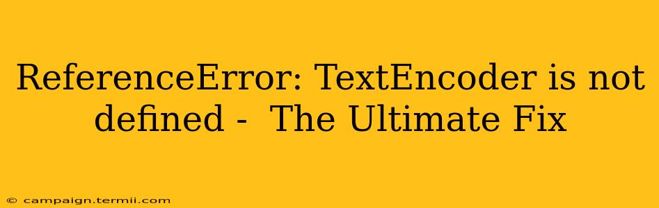 ReferenceError: TextEncoder is not defined -  The Ultimate Fix