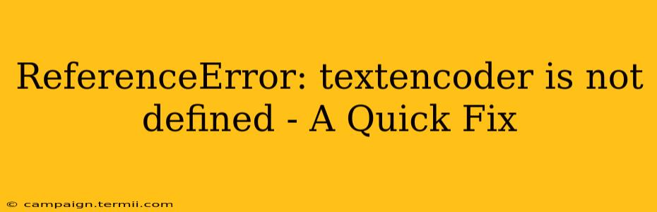 ReferenceError: textencoder is not defined - A Quick Fix