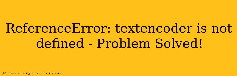 ReferenceError: textencoder is not defined - Problem Solved!