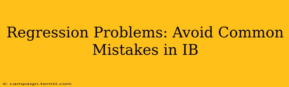 Regression Problems: Avoid Common Mistakes in IB