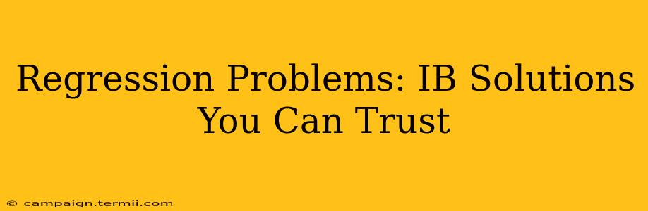 Regression Problems: IB Solutions You Can Trust