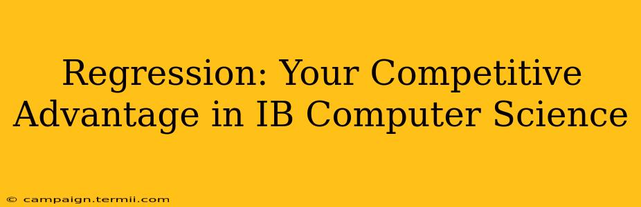 Regression: Your Competitive Advantage in IB Computer Science