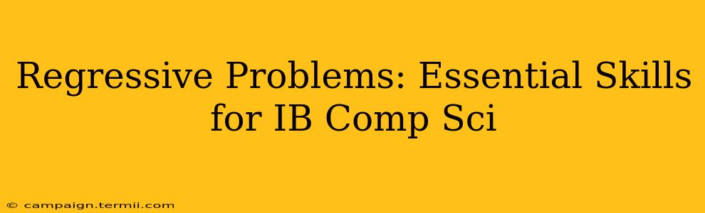 Regressive Problems: Essential Skills for IB Comp Sci