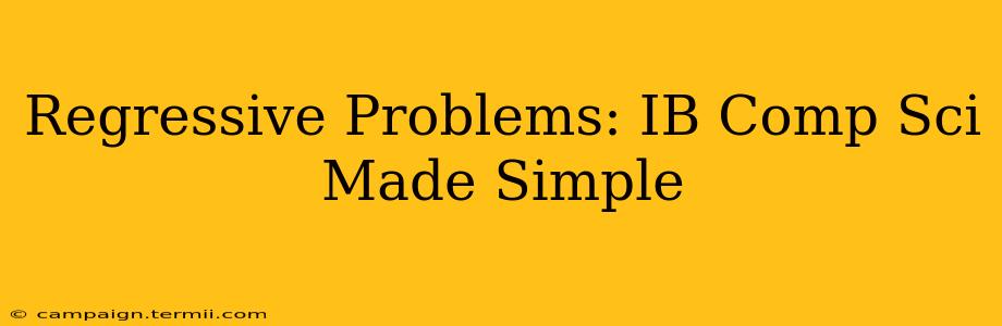 Regressive Problems: IB Comp Sci Made Simple