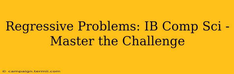 Regressive Problems: IB Comp Sci -  Master the Challenge