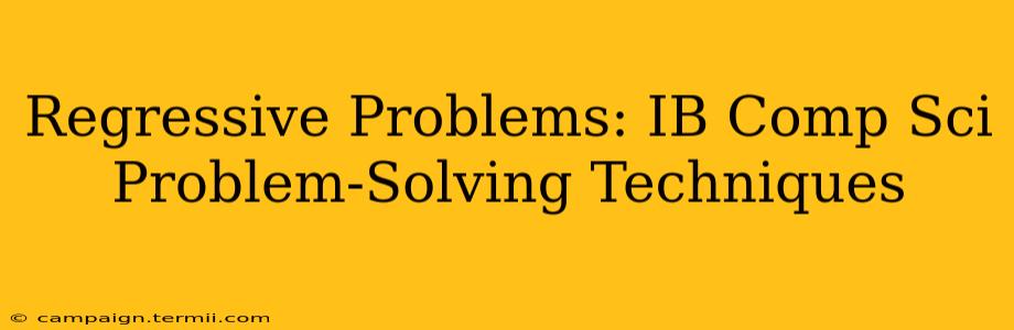 Regressive Problems: IB Comp Sci Problem-Solving Techniques