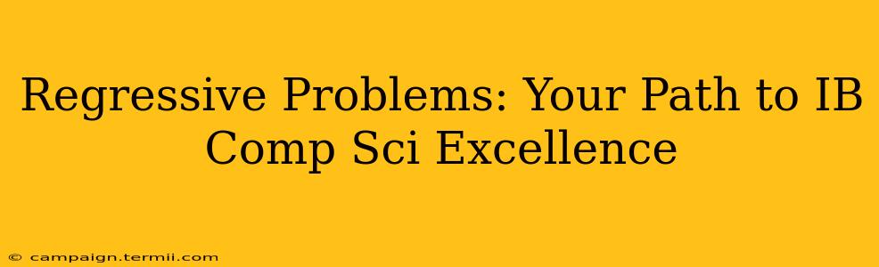 Regressive Problems: Your Path to IB Comp Sci Excellence