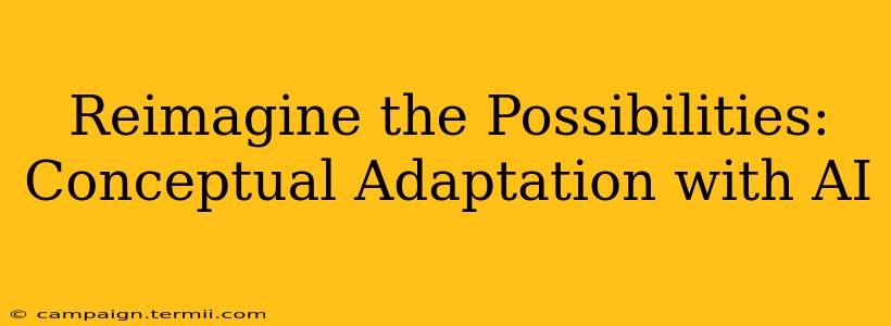 Reimagine the Possibilities: Conceptual Adaptation with AI